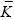 $\bar{K}$
