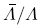 ${{\bar \Lambda } \mathord{\left/ {\vphantom {{\bar \Lambda } \Lambda }} \right. \kern-\nulldelimiterspace} \Lambda }$