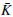 $\bar{K}$