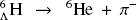 ${}_ \wedge ^6{\rm{H}} \to {}^6{\rm{He + }}{\pi ^ - }$
