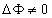 $\Delta \Phi \ne 0$