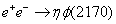 ${e^ + }{e^ - } \to \eta \phi (2170)$