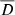 $ \overline D $